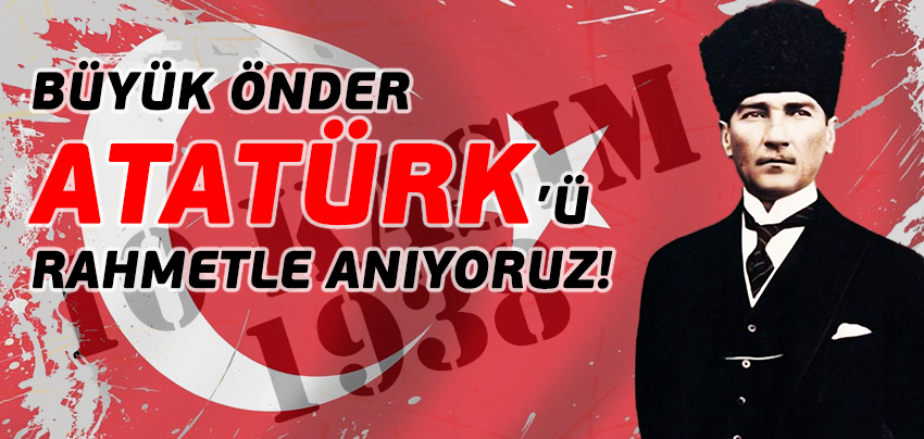  Büyük Önder Mustafa Kemal Atatürk'ü Rahmetle Anıyoruz!